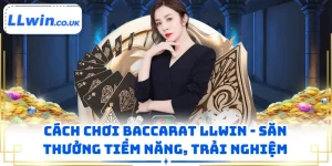 Cách Chơi Baccarat LLWIN - Săn Thưởng Tiềm Năng, Trải Nghiệm