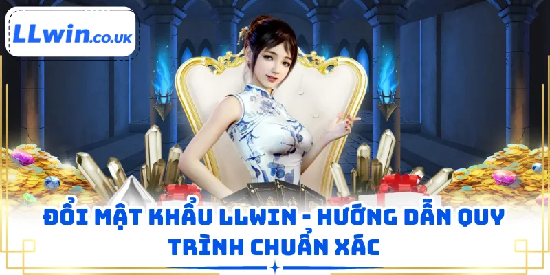 Đổi Mật Khẩu LLWIN - Hướng Dẫn Quy Trình Chuẩn Xác