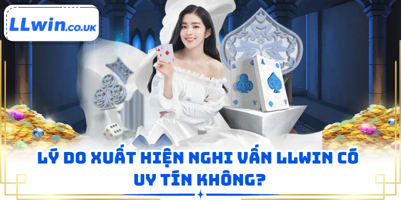 Lý do xuất hiện nghi vấn LLWIN có uy tín không?